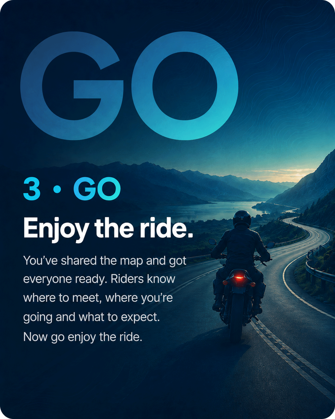 Step 3 — Go. Enjoy the ride. You've shared the map and got everyone ready. Riders know where to meet, where you're going and what to expect. Now go enjoy the ride.